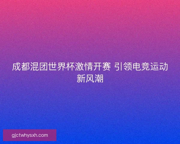 成都混团世界杯激情开赛 引领电竞运动新风潮